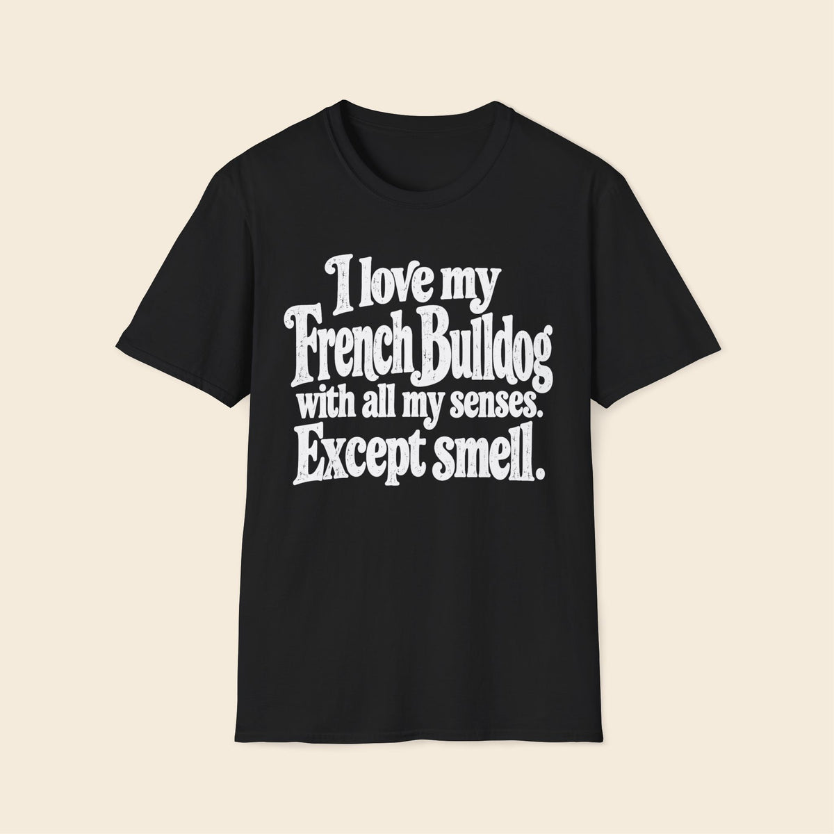 I Love My French Bulldog With All My Senses. Except Smell. T-Shirt