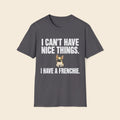 I Can't Have Nice Things. I Have A Frenchie T-Shirt