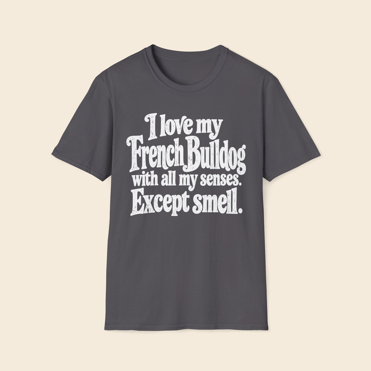 I Love My French Bulldog With All My Senses. Except Smell. T-Shirt