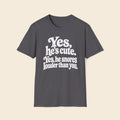 Yes, He's Cute. Yes, He Snores Louder Than You. T-Shirt