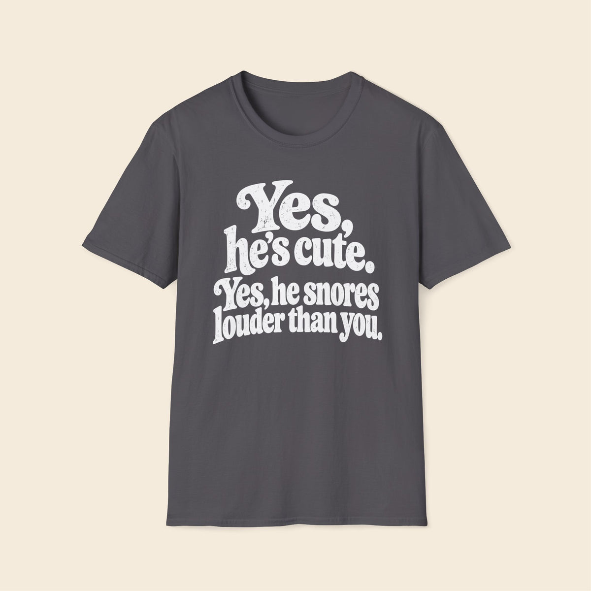 Yes, He's Cute. Yes, He Snores Louder Than You. T-Shirt