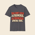 You Don't Own A Frenchie. A Frenchie Owns You. T-Shirt