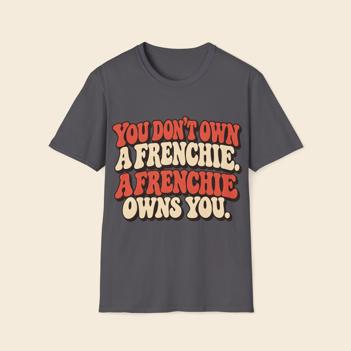 You Don't Own A Frenchie. A Frenchie Owns You. T-Shirt