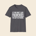 If You Don't Like Frenchies, We Can't Be Friends. T-Shirt