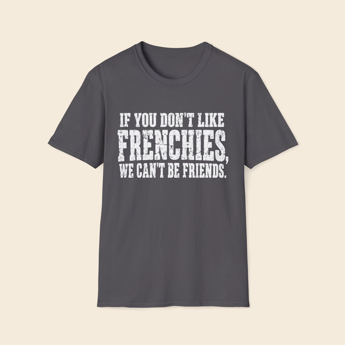 If You Don't Like Frenchies, We Can't Be Friends. T-Shirt