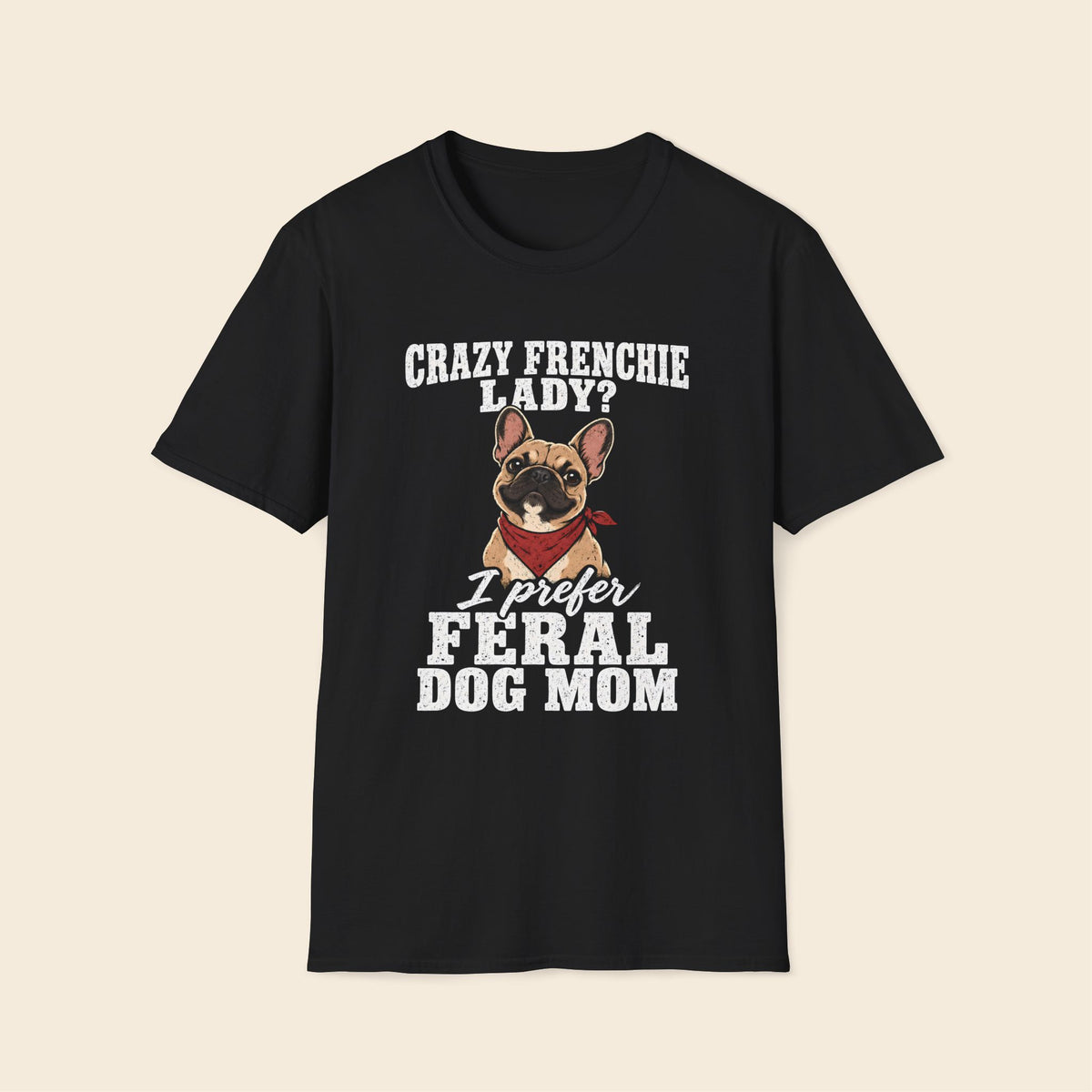 Crazy Frenchie Lady? I Prefer Feral Dog Mom T-Shirt